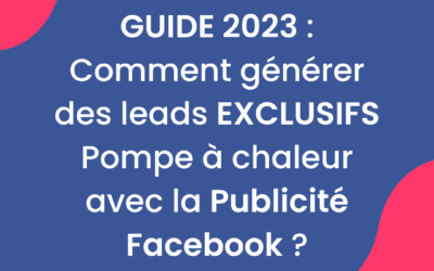 Guide 2023 : Comment générer des leads EXCLUSIFS Pompe à chaleur avec la Publicité Facebook ?